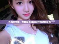 九曲女主播，在數(shù)字浪潮中綻放的獨特魅力