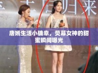 唐嫣生活小確幸，熒幕女神的甜蜜瞬間曝光