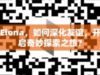 Elona，如何深化友誼，開啟奇妙探索之旅？