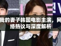 我的妻子韓國(guó)電影主演，網(wǎng)絡(luò)熱議與深度解析