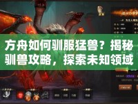 方舟如何馴服猛獸？揭秘馴獸攻略，探索未知領(lǐng)域！