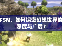 FSN，如何探索幻想世界的深度與廣度？
