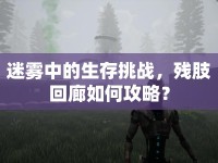 迷霧中的生存挑戰(zhàn)，殘肢回廊如何攻略？