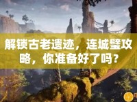 解鎖古老遺跡，連城璧攻略，你準(zhǔn)備好了嗎？