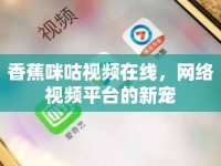 香蕉咪咕視頻在線，網(wǎng)絡(luò)視頻平臺(tái)的新寵