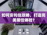 如何安托住攻略，打造完美居住體驗(yàn)？