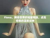 Fiona，網(wǎng)絡(luò)世界的璀璨明珠，點(diǎn)亮夜晚的溫柔女神