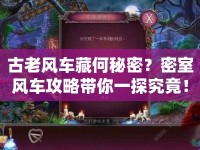 古老風(fēng)車藏何秘密？密室風(fēng)車攻略帶你一探究竟！