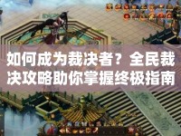 如何成為裁決者？全民裁決攻略助你掌握終極指南！