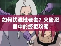 如何優(yōu)雅地老去？火影忍者中的終老攻略