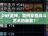 DNF武神，如何掌握戰(zhàn)斗藝術(shù)的極致？