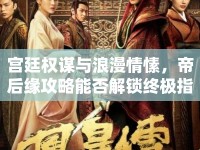 宮廷權謀與浪漫情愫，帝后緣攻略能否解鎖終極指南？