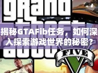 揭秘GTAFib任務(wù)，如何深入探索游戲世界的秘密？