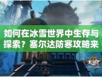 如何在冰雪世界中生存與探索？塞爾達(dá)防寒攻略來(lái)啦！