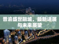 晉渝盛世融城，最新進(jìn)展與未來(lái)展望