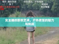 女主播的野炊藝術(shù)，戶外煮飯的魅力與挑戰(zhàn)