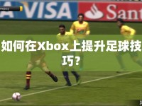 如何在Xbox上提升足球技巧？