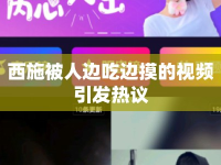 西施被人邊吃邊摸的視頻引發(fā)熱議