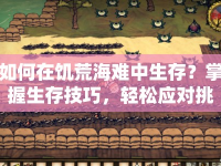 如何在饑荒海難中生存？掌握生存技巧，輕松應(yīng)對(duì)挑戰(zhàn)！