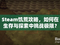 Steam饑荒攻略，如何在生存與探索中挑戰(zhàn)極限？