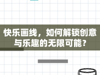 快樂畫線，如何解鎖創(chuàng)意與樂趣的無限可能？
