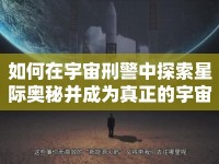 如何在宇宙刑警中探索星際奧秘并成為真正的宇宙守護(hù)者？