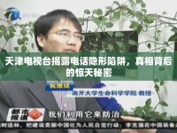 天津電視臺揭露電話隱形陷阱，真相背后的驚天秘密