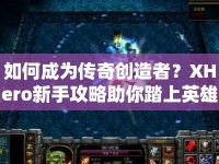 如何成為傳奇創(chuàng)造者？XHero新手攻略助你踏上英雄之旅！
