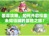 覆霜攻略，如何開啟探索未知領(lǐng)域的冒險(xiǎn)之旅？