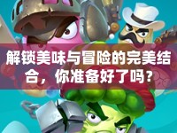 解鎖美味與冒險(xiǎn)的完美結(jié)合，你準(zhǔn)備好了嗎？