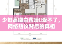 少婦高嘲白漿噴氺受不了，網(wǎng)絡(luò)熱議背后的真相
