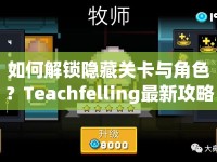 如何解鎖隱藏關卡與角色？Teachfelling最新攻略助你掌握核心策略！