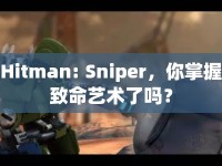 Hitman: Sniper，你掌握致命藝術(shù)了嗎？