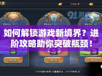如何解鎖游戲新境界？進(jìn)階攻略助你突破瓶頸！