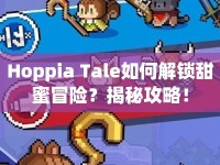 Hoppia Tale如何解鎖甜蜜冒險(xiǎn)？揭秘攻略！