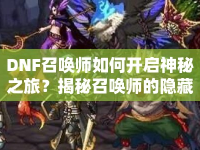 DNF召喚師如何開啟神秘之旅？揭秘召喚師的隱藏技能與攻略！