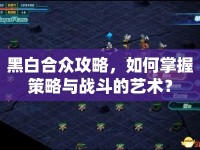 黑白合眾攻略，如何掌握策略與戰(zhàn)斗的藝術(shù)？