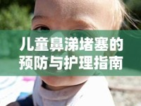 兒童鼻涕堵塞的預(yù)防與護(hù)理指南，家長必讀