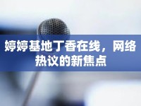 婷婷基地丁香在線，網(wǎng)絡(luò)熱議的新焦點(diǎn)