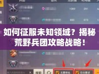 如何征服未知領(lǐng)域？揭秘荒野兵團(tuán)攻略戰(zhàn)略！