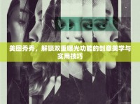 美圖秀秀，解鎖雙重曝光功能的創(chuàng)意美學(xué)與實(shí)用技巧