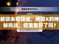 解鎖未知領域，屏障X的神秘挑戰(zhàn)，你準備好了嗎？