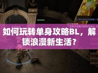 如何玩轉(zhuǎn)單身攻略BL，解鎖浪漫新生活？