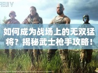 如何成為戰(zhàn)場(chǎng)上的無(wú)雙猛將？揭秘武士槍手攻略！