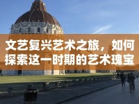文藝復(fù)興藝術(shù)之旅，如何探索這一時(shí)期的藝術(shù)瑰寶？