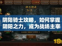 陰陽(yáng)騎士攻略，如何掌握陰陽(yáng)之力，成為戰(zhàn)場(chǎng)主宰？