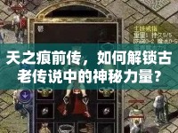 天之痕前傳，如何解鎖古老傳說中的神秘力量？