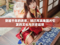 穿越千年的誘惑，妲己寫真集圖片引發(fā)的文化與歷史遐想