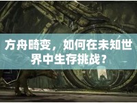 方舟畸變，如何在未知世界中生存挑戰(zhàn)？