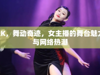 RK，舞動(dòng)奇跡，女主播的舞臺(tái)魅力與網(wǎng)絡(luò)熱潮